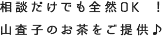 相談だけでも全然OK！ 山査子のお茶をご提供♪